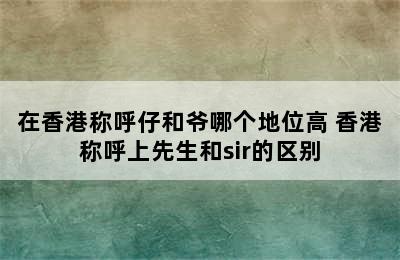 在香港称呼仔和爷哪个地位高 香港称呼上先生和sir的区别